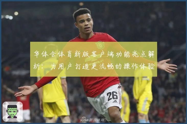 华体会体育新版客户端功能亮点解析：为用户打造更流畅的操作体验