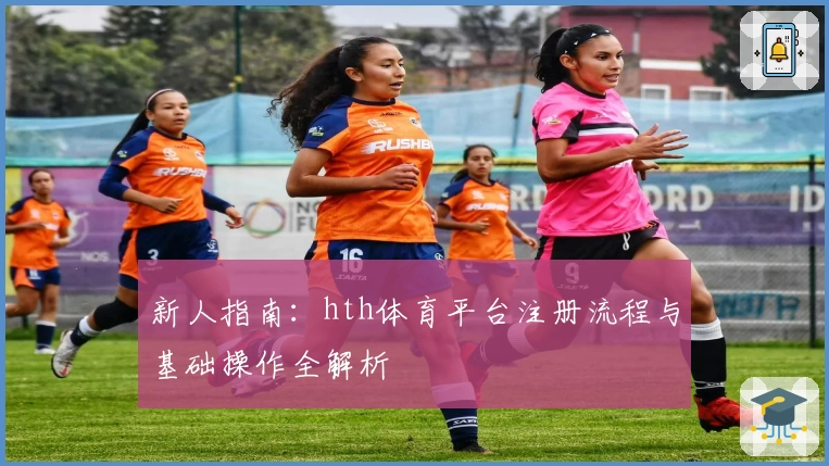 新人指南：hth体育平台注册流程与基础操作全解析