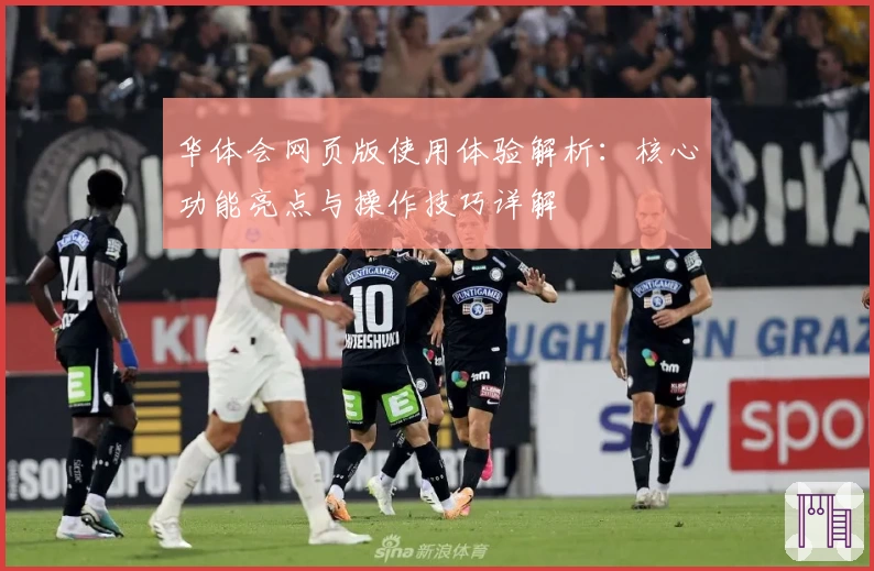 华体会网页版使用体验解析：核心功能亮点与操作技巧详解