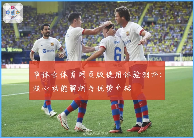 华体会体育网页版使用体验测评：核心功能解析与优势介绍