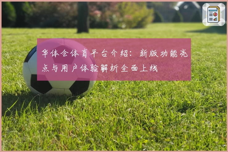 华体会体育平台介绍：新版功能亮点与用户体验解析全面上线