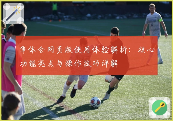 华体会网页版使用体验解析：核心功能亮点与操作技巧详解