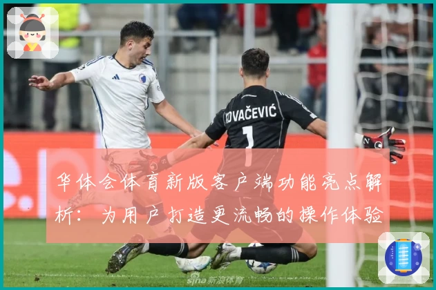 华体会体育新版客户端功能亮点解析：为用户打造更流畅的操作体验