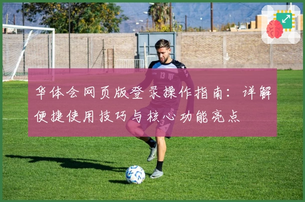 华体会网页版登录操作指南：详解便捷使用技巧与核心功能亮点