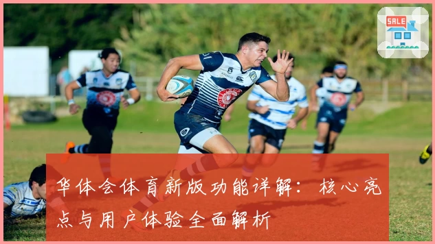 华体会体育新版功能详解：核心亮点与用户体验全面解析