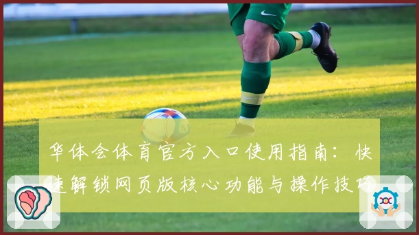 华体会体育官方入口使用指南：快速解锁网页版核心功能与操作技巧分享