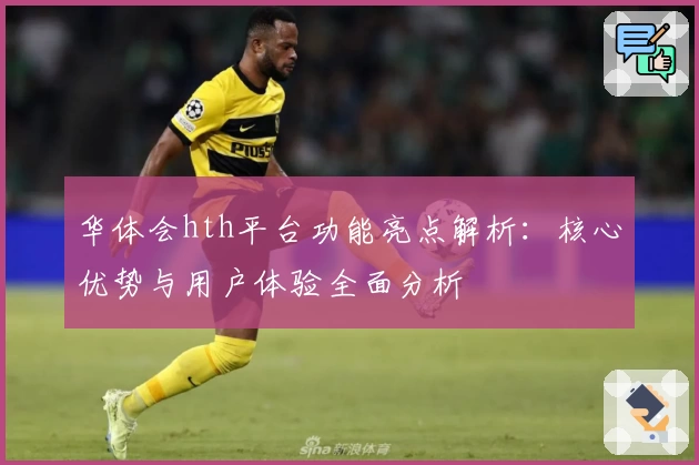 华体会hth平台功能亮点解析：核心优势与用户体验全面分析