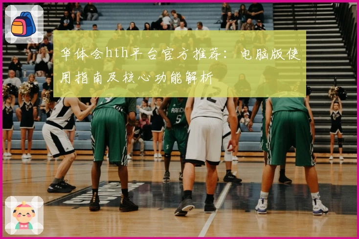 华体会hth平台官方推荐：电脑版使用指南及核心功能解析