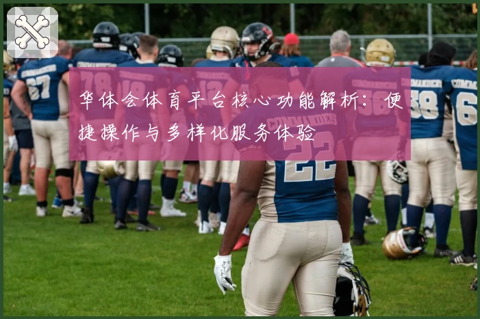 华体会体育平台核心功能解析：便捷操作与多样化服务体验